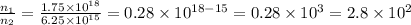\frac{n_{1}}{n_{2}} = \frac{1.75 \times 10^{18}}{6.25 \times 10^{15}} =0.28 \times 10^{18-15} = 0.28 \times 10^{3} =2.8 \times 10^{2}