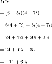 z_1z_2\\\\=(6+5i)(4+7i)\\\\=6(4+7i)+5i(4+7i)\\\\=24+42i+20i+35i^2\\\\=24+62i-35\\\\=-11+62i.