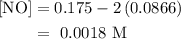 \begin{aligned}\left[ {{\text{NO}}} \right]&= 0.175 - 2\left( {0.0866} \right)\\&= {\text{ 0}}{\text{.0018 M}}\\\end{aligned}