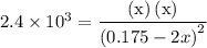 2.4 \times {10^3} = \dfrac{{\left( {\text{x}}\right)\left({\text{x}} \right)}}{{{{\left( {0.175 - 2x}\right)}^2}}}