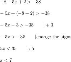 -8-5x+2  -38\\\\-5x+(-8+2)  -38\\\\-5x-3  -38\qquad|+3\\\\-5x  -35\qquad|\text{change the signs}\\\\5x < 35\qquad|:5\\\\x < 7