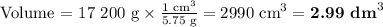 \text{Volume = 17 200 g} \times \frac{\text{1 cm}^{3}}{\text{5.75 g}} = \text{2990 cm}^{3} = \textbf{2.99 dm}^{3}\\