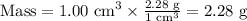 \text{Mass} = \text{1.00 cm}^{3 } \times \frac{\text{2.28 g} }{\text{1 cm}^{3 }} = \text{2.28 g}\\