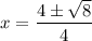 x = \dfrac{4 \pm \sqrt{8}}{4}