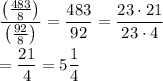 \displaystyle\frac{\left(\frac{483}{8}\right)}{\left(\frac{92}{8}\right)}=\frac{483}{92}=\frac{23\cdot 21}{23\cdot 4}\\\\=\frac{21}{4}=5\frac{1}{4}