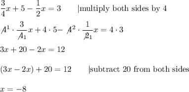 \dfrac{3}{4}x+5-\dfrac{1}{2}x=3\qquad|\text{multiply both sides by 4}\\\\\not4^1\cdot\dfrac{3}{\not4_1}x+4\cdot5-\not4^2\cdot\dfrac{1}{\not2_1}x=4\cdot3\\\\3x+20-2x=12\\\\(3x-2x)+20=12\qquad|\text{subtract 20 from both sides}\\\\x=-8