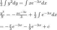 \frac{1}{3} \int y^{2} dy = \int x e^{-3x} dx \\\\  \frac{y^{3}}{9} =  -\frac{xe^{-3x}}{3} + \frac{1}{3} \int e^{-3x} dx  \\\\ = - \frac{x}{3}e^{-3x} - \frac{1}{9} e^{-3x} + c