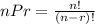 nPr=\frac{n!}{(n-r)!}