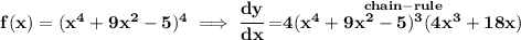 \bf f(x)=(x^4+9x^2-5)^4\implies \cfrac{dy}{dx}=\stackrel{chain-rule}{4(x^4+9x^2-5)^3(4x^3+18x)}