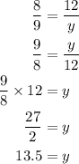 \begin{aligned}\frac{8}{9} &= \frac{{12}}{y} \\ \frac{9}{8} &= \frac{y}{{12}} \\ \frac{9}{8} \times 12 &= y \\ \frac{{27}}{2} &= y \\ 13.5&= y \\\end{aligned}