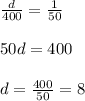 \frac{d}{400}=\frac{1}{50}\\ \\ 50d=400\\ \\ d=\frac{400}{50}=8