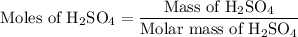 {\text{Moles of }}{{\text{H}}_{\text{2}}}{\text{S}}{{\text{O}}_{\text{4}}} = \dfrac{{{\text{Mass of }}{{\text{H}}_{\text{2}}}{\text{S}}{{\text{O}}_{\text{4}}}}}{{{\text{Molar mass of }}{{\text{H}}_{\text{2}}}{\text{S}}{{\text{O}}_{\text{4}}}}}