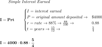\bf \qquad \textit{Simple Interest Earned}\\\\&#10;I = Prt\qquad &#10;\begin{cases}&#10;I=\textit{interest earned}\\&#10;P=\textit{original amount deposited}\to& \$4000\\&#10;r=rate\to 88\%\to \frac{88}{100}\to &0.88\\&#10;t=years\to \frac{15}{12}\to &\frac{5}{4}&#10;\end{cases}&#10;\\\\\\&#10;I=4000\cdot 0.88\cdot \cfrac{5}{4}