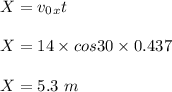 X = v_0_xt\\\\X = 14 \times cos30 \times 0.437\\\\X = 5.3 \ m