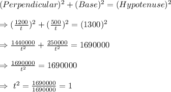 (Perpendicular)^2+(Base)^2=(Hypotenuse)^2\\\\\Rightarrow(\frac{1200}{t})^2+(\frac{500}{t})^2=(1300)^2\\\\\Rightarrow\frac{1440000}{t^2}+\frac{250000}{t^2}=1690000\\\\\Rightarrow\frac{1690000}{t^2}=1690000\\\\\Rightarrow\ t^2=\frac{1690000}{1690000}=1