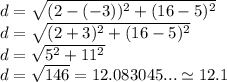 d=\sqrt{(2-(-3))^2 + (16-5)^2}\\d=\sqrt{(2+3)^2 + (16-5)^2}\\d=\sqrt{5^2 + 11^2}\\d=\sqrt{146 }=12.083045... \simeq 12.1
