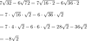 7\sqrt{32}-6\sqrt{72}=7\sqrt{16\cdot2}-6\sqrt{36\cdot2}\\\\=7\cdot\sqrt{16}\cdot\sqrt2-6\cdot\sqrt{36}\cdot\sqrt2\\\\=7\cdot4\cdot\sqrt2-6\cdot6\cdot\sqrt2=28\sqrt2-36\sqrt2\\\\=-8\sqrt2