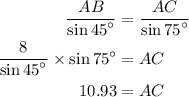 \begin{aligned}\frac{{AB}}{{\sin {{45}^ \circ }}}&=\frac{{AC}}{{\sin {{75}^ \circ }}}\\\frac{8}{{\sin {{45}^ \circ }}}\times \sin {75^ \circ }&= AC\\10.93& = AC\\\end{aligned}