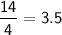 \mathsf{\dfrac{14}{4} = 3.5}