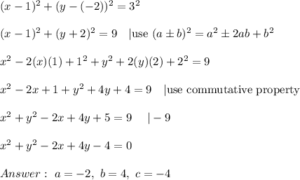 (x-1)^2+(y-(-2))^2=3^2\\\\(x-1)^2+(y+2)^2=9\ \ \ |\text{use}\ (a\pm b)^2=a^2\pm2ab+b^2\\\\x^2-2(x)(1)+1^2+y^2+2(y)(2)+2^2=9\\\\x^2-2x+1+y^2+4y+4=9\ \ \ |\text{use commutative property}\\\\x^2+y^2-2x+4y+5=9\ \ \ \ |-9\\\\x^2+y^2-2x+4y-4=0\\\\\ a=-2,\ b=4,\ c=-4