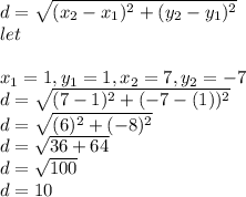 d=\sqrt{(x_{2}-x_{1}) ^{2} +(y_{2}-y_{1})^{2}} \\let\\\\x_{1}=1,y_{1}=1,x_{2}=7,y_{2}=-7\\d=\sqrt{(7-1) ^{2} +(-7-(1))^{2}}\\d=\sqrt{(6) ^{2} +(-8)^{2}}\\d=\sqrt{36 +64}\\d=\sqrt{100}\\ d=10