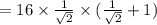 =16\times \frac{1}{\sqrt{2}}\times (\frac{1}{\sqrt{2}}+1)