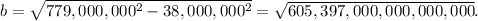 b=\sqrt{779,000,000^2-38,000,000^2}=\sqrt{605,397,000,000,000,000}.