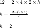 12 = 2 \times 4 \times 2 \times h \\  \\ h =  \frac{12 - (2 \times 4)}{2}  \\  \\ h = 2