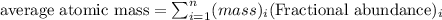 \text{average atomic mass}=\sum_{i=1}^{n}(mass)_i(\text{Fractional abundance})_i