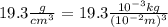19.3\frac{g}{cm^3} =19.3\frac{10^{-3}kg}{(10^{-2}m)^3}