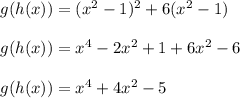 g(h(x))=(x^2-1)^2+6(x^2-1)\\\\g(h(x))=x^4-2x^2+1+6x^2-6\\\\g(h(x))=x^4+4x^2-5