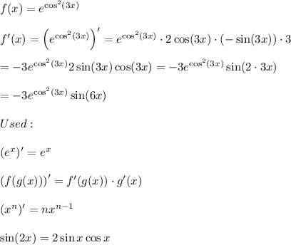 f(x)=e^{\cos^2(3x)}\\\\f'(x)=\left(e^{\cos^2(3x)}\right)'=e^{\cos^2(3x)}\cdot2\cos(3x)\cdot(-\sin(3x))\cdot3\\\\=-3e^{\cos^2(3x)}2\sin(3x)\cos(3x)=-3e^{\cos^2(3x)}\sin(2\cdot3x)\\\\=-3e^{\cos^2(3x)}\sin(6x)\\\\Used:\\\\(e^x)'=e^x\\\\\left(f(g(x))\right)'=f'(g(x))\cdot g'(x)\\\\(x^n)'=nx^{n-1}\\\\\sin(2x)=2\sin x\cos x