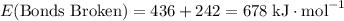 E(\text{Bonds Broken}) = 436 + 242 = 678 \; \text{kJ} \cdot \text{mol}^{-1}