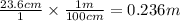 \frac{23.6cm }{1}  \times  \frac{1m}{100cm}  = 0.236m