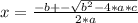 x= \frac{-b+- \sqrt{ b^{2}-4*a*c} }{2*a}