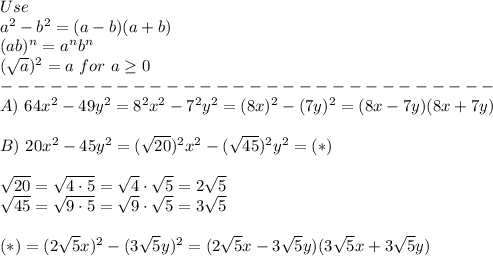 Use\\a^2-b^2=(a-b)(a+b)\\(ab)^n=a^nb^n\\(\sqrt{a})^2=a\ for\ a\geq0\\------------------------------\\A)\ 64x^2-49y^2=8^2x^2-7^2y^2=(8x)^2-(7y)^2=(8x-7y)(8x+7y)\\\\B)\ 20x^2-45y^2=(\sqrt{20})^2x^2-(\sqrt{45})^2y^2=(*)\\\\\sqrt{20}=\sqrt{4\cdot5}=\sqrt4\cdot\sqrt5=2\sqrt5\\\sqrt{45}=\sqrt{9\cdot5}=\sqrt9\cdot\sqrt5=3\sqrt5\\\\(*)=(2\sqrt5x)^2-(3\sqrt5y)^2=(2\sqrt5x-3\sqrt5y)(3\sqrt5x+3\sqrt5y)