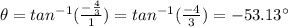 \theta=tan^{-1}(\frac{-\frac{4}{3} }{1} )=tan^{-1}(\frac{-4}{3}) =-53.13^\circ