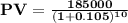 \mathbf{PV = \frac{185000}{(1+0.105)^{10}}}