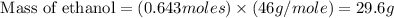 \text{ Mass of ethanol}=(0.643moles)\times (46g/mole)=29.6g