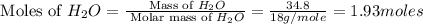 \text{ Moles of }H_2O=\frac{\text{ Mass of }H_2O}{\text{ Molar mass of }H_2O}=\frac{34.8}{18g/mole}=1.93moles