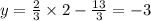 y =  \frac{2}{3}  \times 2 -  \frac{13}{3}  =  - 3