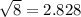 \sqrt{8}=2.828