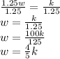 \frac{1.25w}{1.25} =\frac{k}{1.25} \\w=\frac{k}{1.25} \\w=\frac{100k}{125} \\w=\frac{4}{5}k