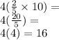 4( \frac{2}{5}  \times 10) =  \\ 4( \frac{20}{5} ) =  \\ 4(4) = 16