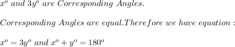 x^o\ and\ 3y^o\ are\ Corresponding\ Angles.\\\\Corresponding\ Angles\ are\ equal. Therefore\ we\ have\ equation:\\\\x^o=3y^o\ and\ x^o+y^o=180^o