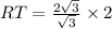 RT=\frac{2\sqrt{3}}{\sqrt{3}}\times 2