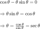 \cos\theta-\theta\sin\theta=0 \\  \\ \Rightarrow\theta\sin\theta=\cos\theta \\  \\ \Rightarrow\theta= \frac{\cos\theta}{\sin\theta} =\sec\theta