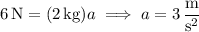 6\,\mathrm N=(2\,\mathrm{kg})a\implies a=3\,\dfrac{\mathrm m}{\mathrm s^2}