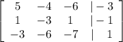 \left[\begin{array}{cccc}5&-4&-6&|-3\\1&-3&1&|-1\\-3&-6&-7&| \:\:\:\:\:1\end{array}\right]