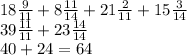 18 \frac{9}{11}  + 8 \frac{11}{14} + 21 \frac{2}{11}   + 15 \frac{3}{14}  \\ 39 \frac{11}{11}  + 23 \frac{14}{14}  \\ 40 + 24 = 64